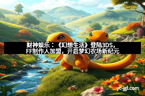 财神娱乐：《幻想生活》登陆3DS，FF制作人加盟，开启梦幻农场新纪元