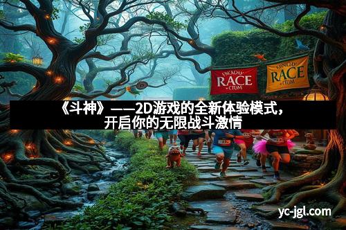 《斗神》——2D游戏的全新体验模式，开启你的无限战斗激情
